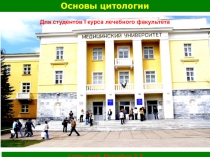 Основы цитологии
Для студентов I курса лечебного факультета
Автор: проф