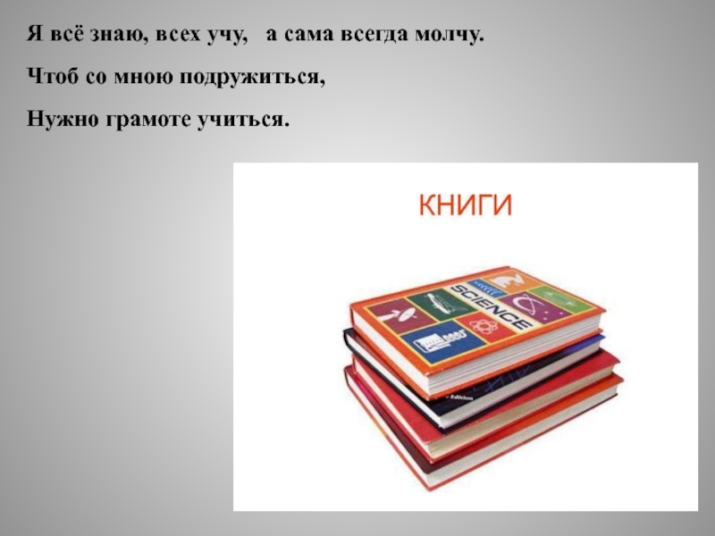 Все знаю. Я всё знаю всех учу а сама всегда молчу. Грамоте нужно учиться. Чтоб со мной подружиться надо грамоте учиться. Я всë знаю всех учу а сама всегда.