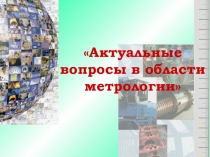 АКТУАЛЬНЫЕ ВОПРОСЫ В ОБЛАСТИ МЕТРОЛОГИИ