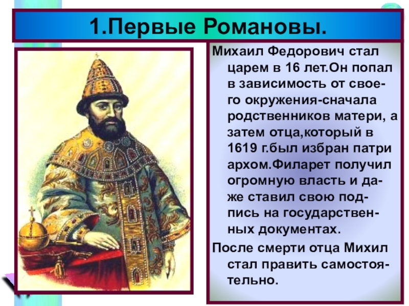 Михаил Федорович стал царем в 16 лет.Он попал в зависимость от свое-го окружения-сначала родственников матери, а затем