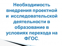 Необходимость внедрения проектной и  исследовательской деятельности в образование в условиях перехода на ФГОС (Презентация)