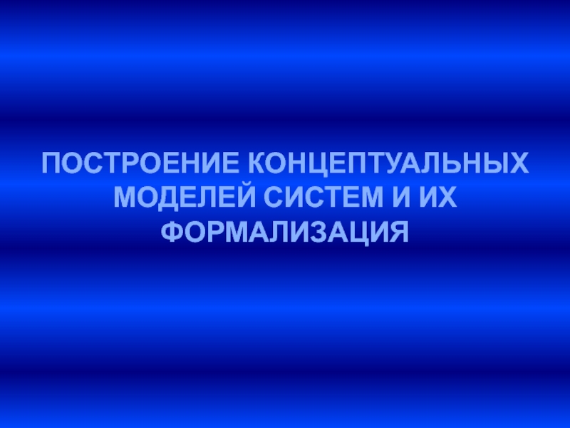 ПОСТРОЕНИЕ КОНЦЕПТУАЛЬНЫХ МОДЕЛЕЙ СИСТЕМ И ИХ ФОРМАЛИЗАЦИЯ