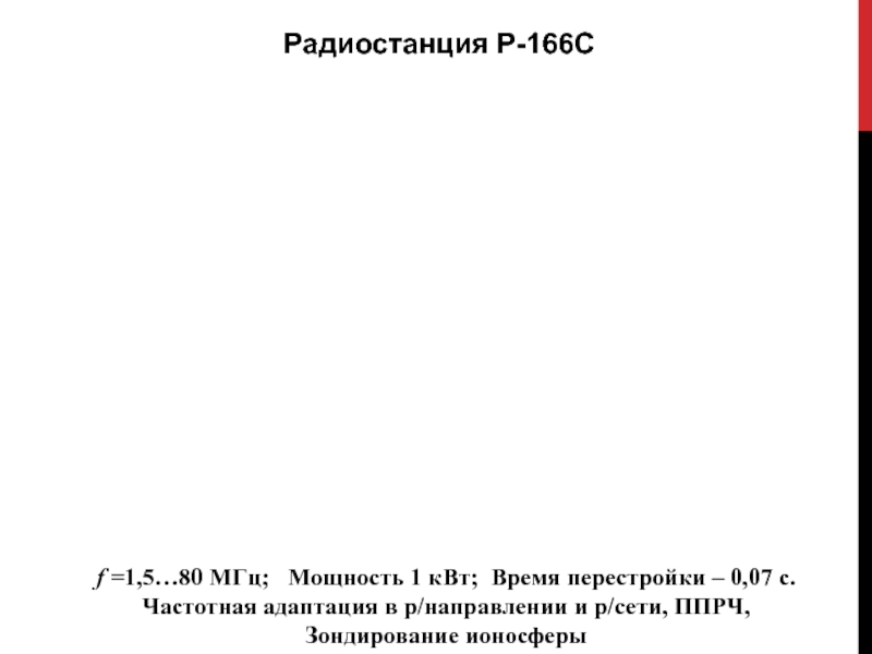 Радиостанция Р-166Сf =1,5…80 МГц;  Мощность 1 кВт; Время перестройки – 0,07 с.Частотная адаптация в р/направлении и