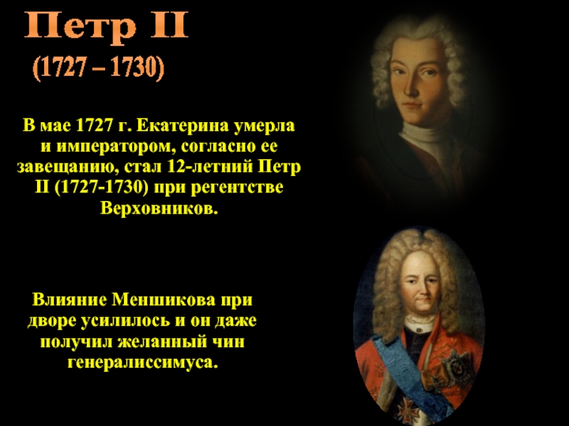 Петр II(1727 – 1730)В мае 1727 г. Екатерина умерла и императором, согласно ее завещанию, стал 12-летний Петр