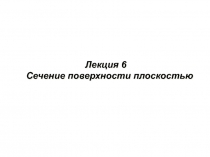 Лекция 6 Сечение поверхности плоскостью