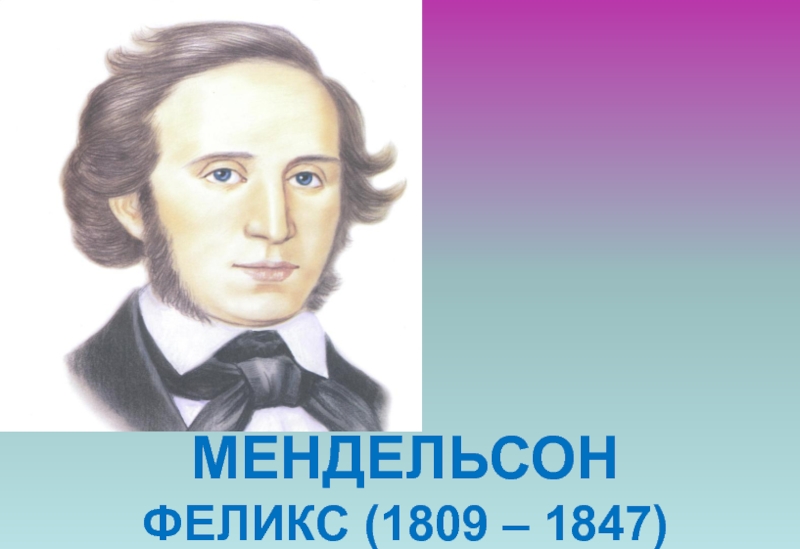 МЕНДЕЛЬСОН  ФЕЛИКС (1809 – 1847)