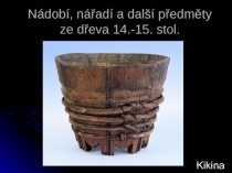 Nádobí, nářadí a další předměty ze dřeva 14.-15. stol