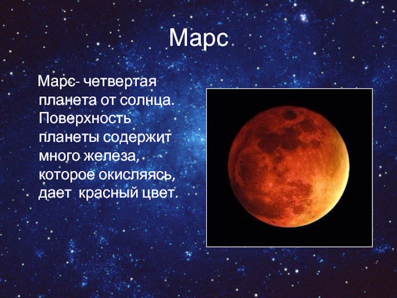 Марс  Марс- четвертая планета от солнца. Поверхность планеты содержит много железа, которое окисляясь, дает красный цвет.