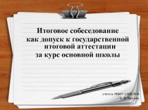 Итоговое собеседование
как допуск к государственной итоговой аттестации
за курс