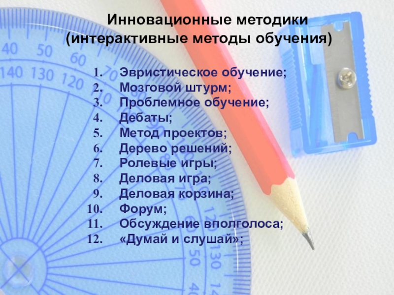 Инновационные методики  (интерактивные методы обучения)Эвристическое обучение; Мозговой штурм; Проблемное обучение; Дебаты;Метод проектов; Дерево