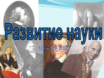 Развитие науки  18 – 19 вв.