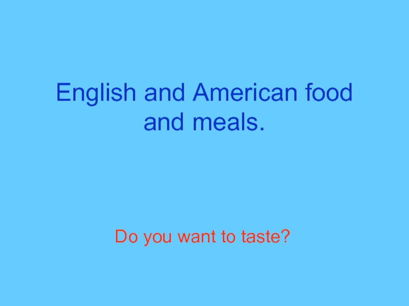 Презентация English and American food and meals.  Do you want to taste?