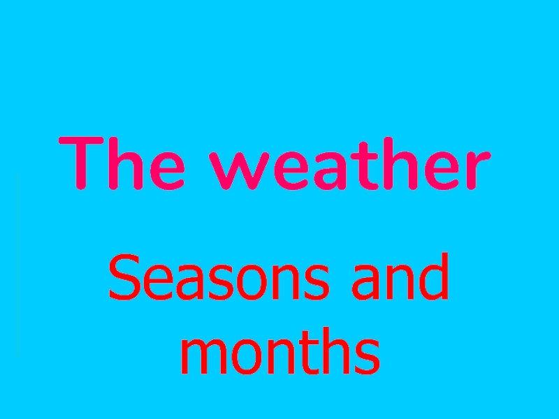 The weather Seasons and months