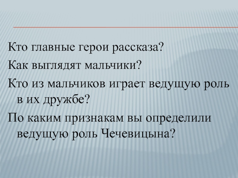 Кто главные герои рассказа?Как выглядят мальчики?Кто из мальчиков играет ведущую роль в их дружбе?По каким признакам вы