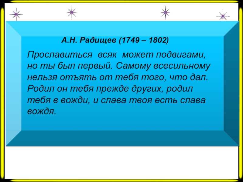 А.Н. Радищев (1749 – 1802) Прославиться всяк может подвигами, но ты был первый. Самому всесильному нельзя