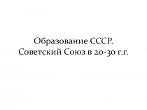 Образование СССР. Советский Союз в 20-30 г.г