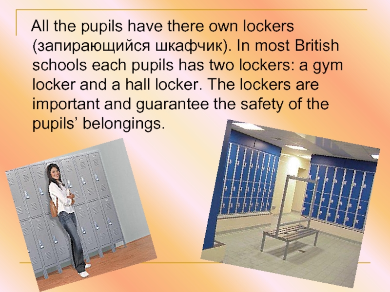 All the pupils have there own lockers (запирающийся шкафчик). In most British schools each pupils