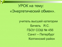 УРОК на тему:
Энергетический обмен.
учитель высшей категории
Бичель Я.С.
ГБОУ