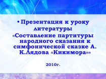 Презентация Составление партитуры народного сказания к симфонической сказке А.К.Лядова Кикимора