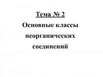 Тема № 2
Основные классы
неорганических соединений