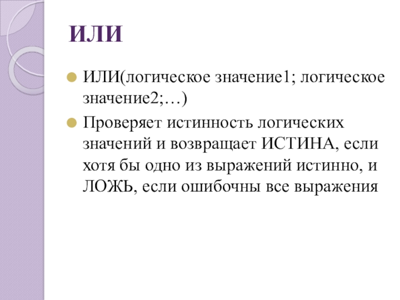 ИЛИИЛИ(логическое значение1; логическое значение2;…)Проверяет истинность логических значений и возвращает ИСТИНА, если хотя бы одно из выражений истинно,