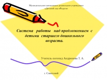 г. Советский
Учитель-логопед Андронова Т. А.
Система работы над предложением с
