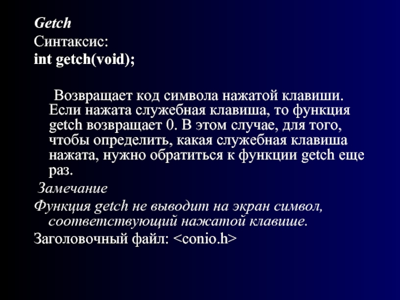 GetchСинтаксис:int getch(void);		Возвращает код символа нажатой клавиши. Если нажата служебная клавиша, то функция getch возвращает 0. В этом