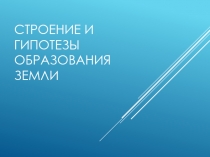 Строение и гипотезы образования Земли