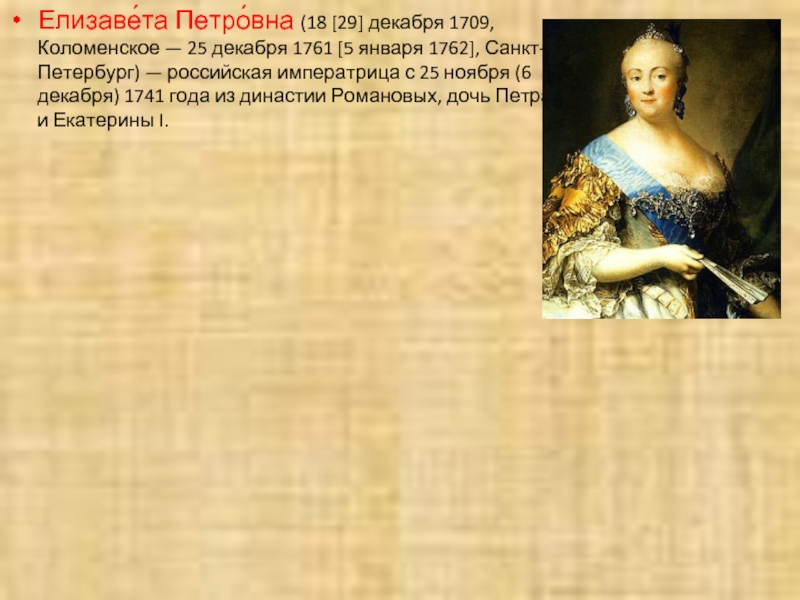 Елизаве́та Петро́вна (18 [29] декабря 1709, Коломенское — 25 декабря 1761 [5 января 1762], Санкт-Петербург) — российская