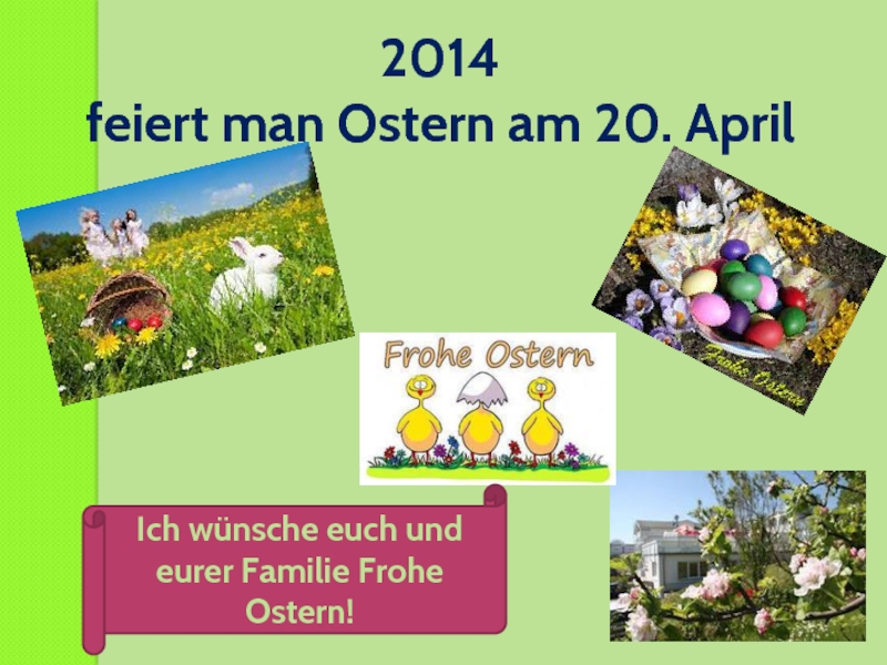 2014 feiert man Ostern am 20. AprilIch wünsche euch und eurer Familie Frohe Ostern!