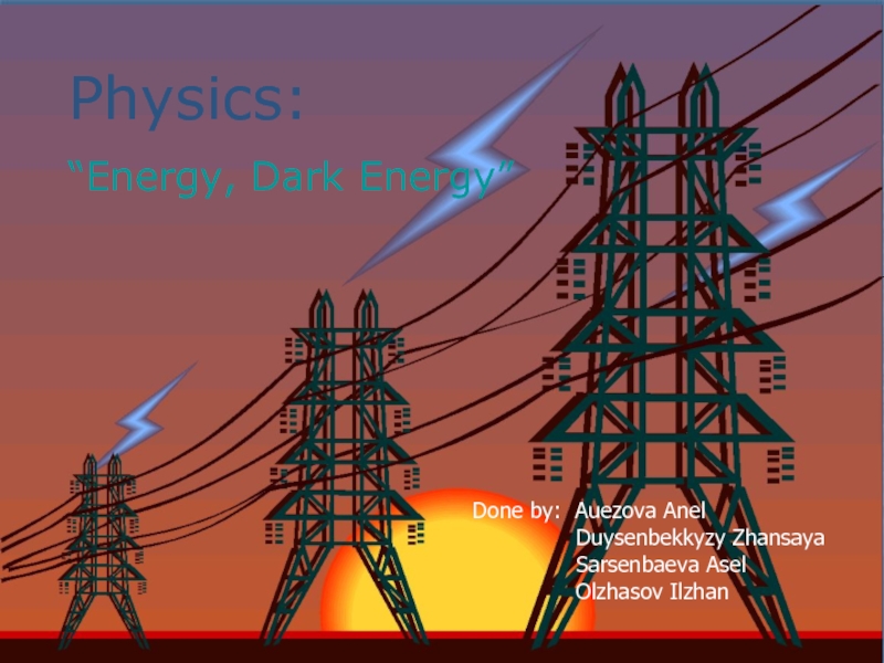 Physics:
“Energy, Dark Energy”
Done by: Auezova Anel
Duysenbekkyzy