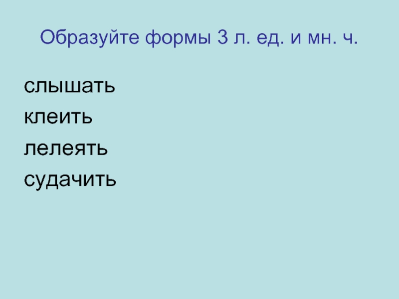 Клеить формы глагола. Лелеять клеить. Лелеять все формы. Слышать 3 формы.