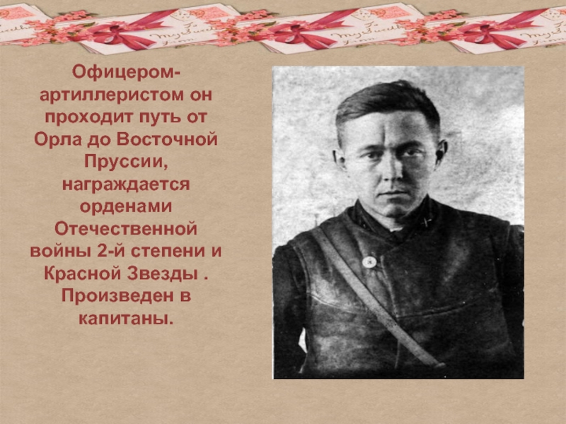 Офицером-артиллеристом он проходит путь от Орла до Восточной Пруссии, награждается орденами Отечественной войны 2-й степени и Красной