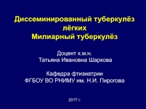 Диссеминированный туберкулёз лёгких Милиарный туберкулёз Доцент к.м.н. Татьяна