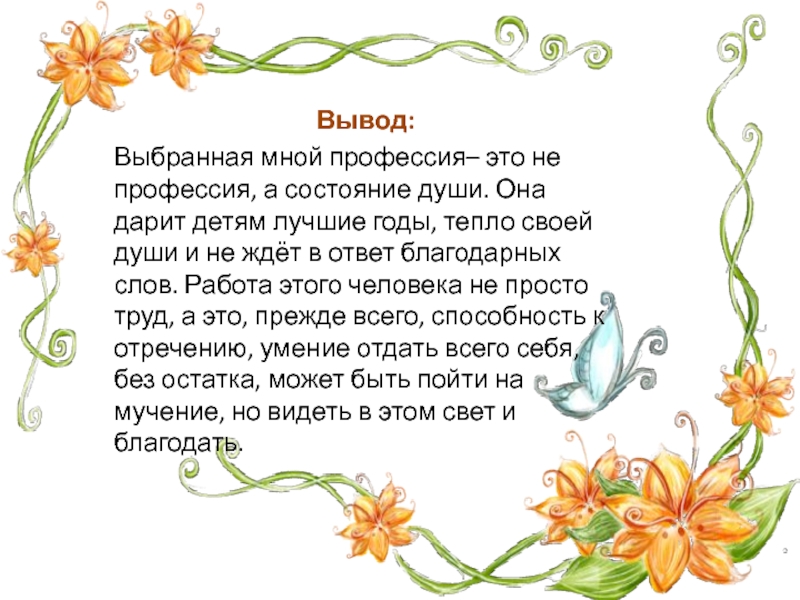 Вывод: Выбранная мной профессия– это не профессия, а состояние души. Она дарит детям лучшие годы, тепло своей