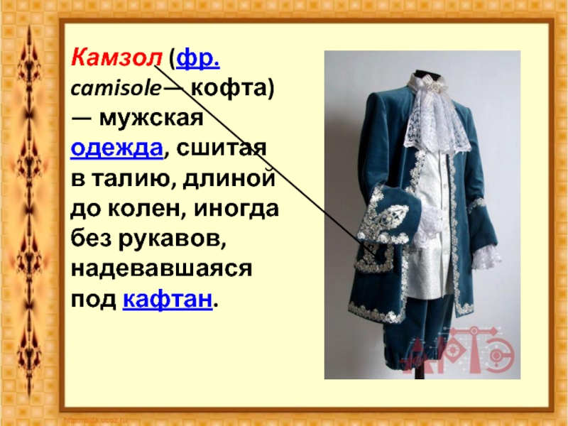 Камзол (фр. camisole— кофта) — мужская одежда, сшитая в талию, длиной до колен, иногда без рукавов, надевавшаяся
