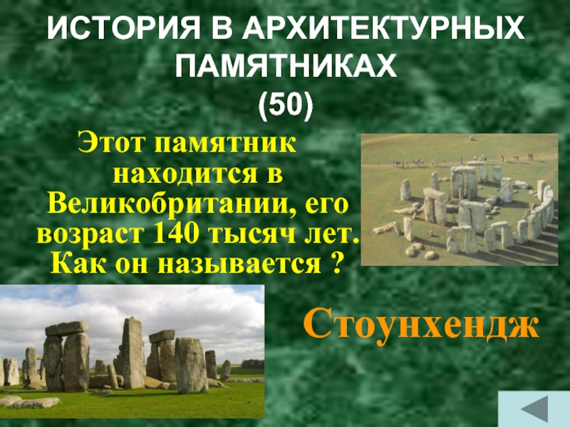 ИСТОРИЯ В АРХИТЕКТУРНЫХ ПАМЯТНИКАХ  (50)Этот памятник находится в Великобритании, его возраст 140 тысяч лет. Как он
