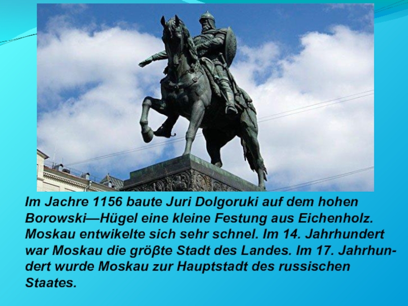 Im Jachre 1156 baute Juri Dolgoruki auf dem hohenBorowski—Hügel eine kleine Festung aus Eichenholz.Moskau entwikelte sich sehr