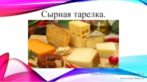 Презентацию подготовила студентка 277 гр
Кузнецова Эвелина
Сырная тарелка