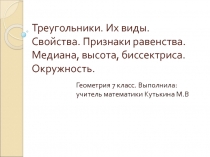 Треугольники. Их виды. Свойства. Признаки равенства. Медиана, высота, биссектриса. Окружность.