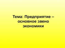 Тема: Предприятие – основное звено экономики