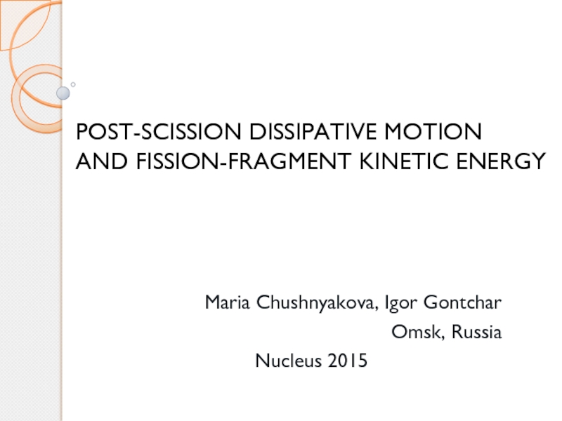 Презентация POST-SCISSION DISSIPATIVE MOTION AND FISSION-FRAGMENT KINETIC ENERGY