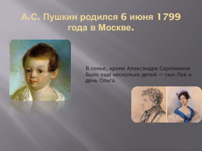 Пушкин родился в семье. Москва 1799 родился Пушкин. А.С.Пушкин родился в Москве 6 июня 1799. Сын Лев а. с. Пушкин.