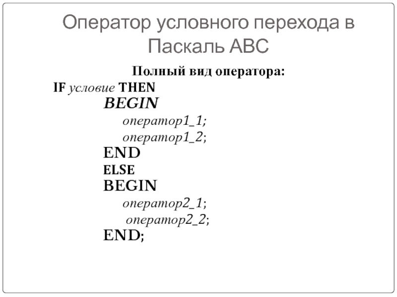 Оператор условного перехода в Паскаль АВСПолный вид оператора:  IF условие THEN 			BEGIN 				оператор1_1; 				оператор1_2;			END			ELSE 			BEGIN 				оператор2_1;
