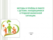 МЕТОДЫ И ПРИЁМЫ В РАБОТЕ
С ДЕТЬМИ, НАХОДЯЩИМИСЯ
В ТРУДНОЙ