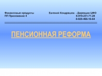 ПЕНСИОННАЯ РЕФОРМА
Финансовые продукты Евгений Кондрашов - Дирекция ЦФО
ПП