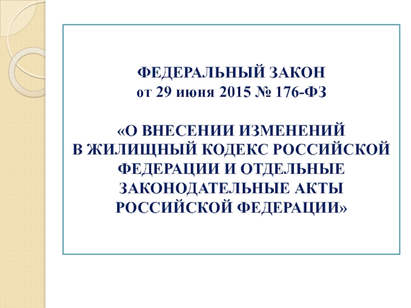 ФЕДЕРАЛЬНЫЙ ЗАКОН от 29 июня 2015 № 176-ФЗ О ВНЕСЕНИИ ИЗМЕНЕНИЙ В ЖИЛИЩНЫЙ