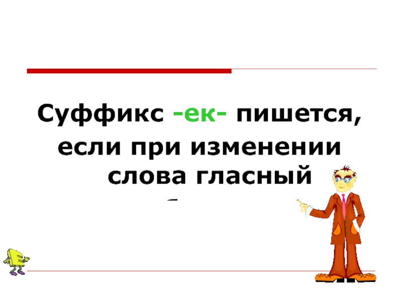 Суффикс ЕК пишется если при изменении слова. При изменении слова. Суффикс ёк. Суффикс ЕК пишется если при изменении слова гласный звук. Изменить слово вход