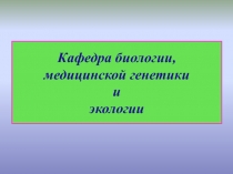 Кафедра биологии, медицинской генетики и экологии