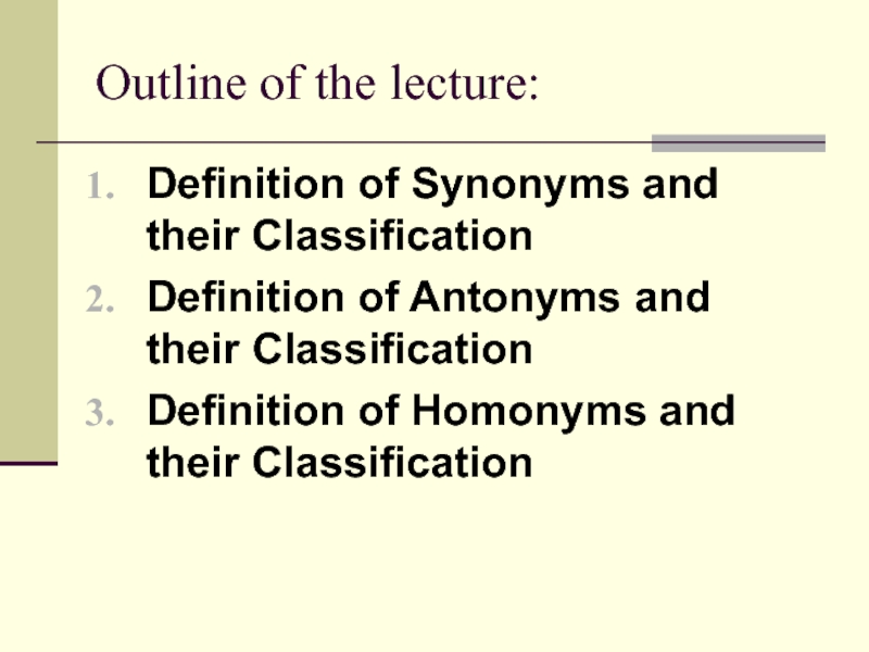 Outline of the lecture:Definition of Synonyms and their ClassificationDefinition of Antonyms and their Classification Definition of Homonyms